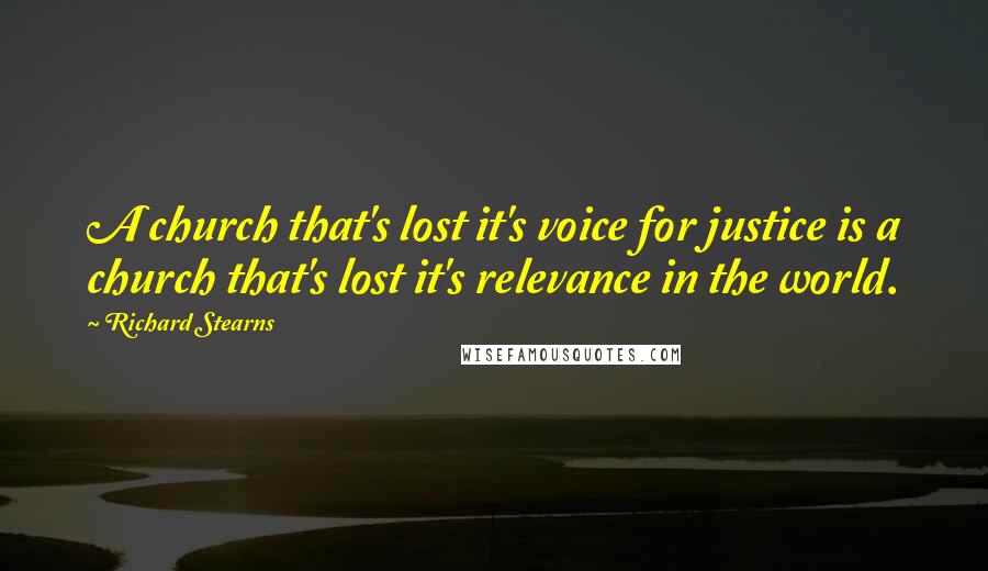 Richard Stearns Quotes: A church that's lost it's voice for justice is a church that's lost it's relevance in the world.