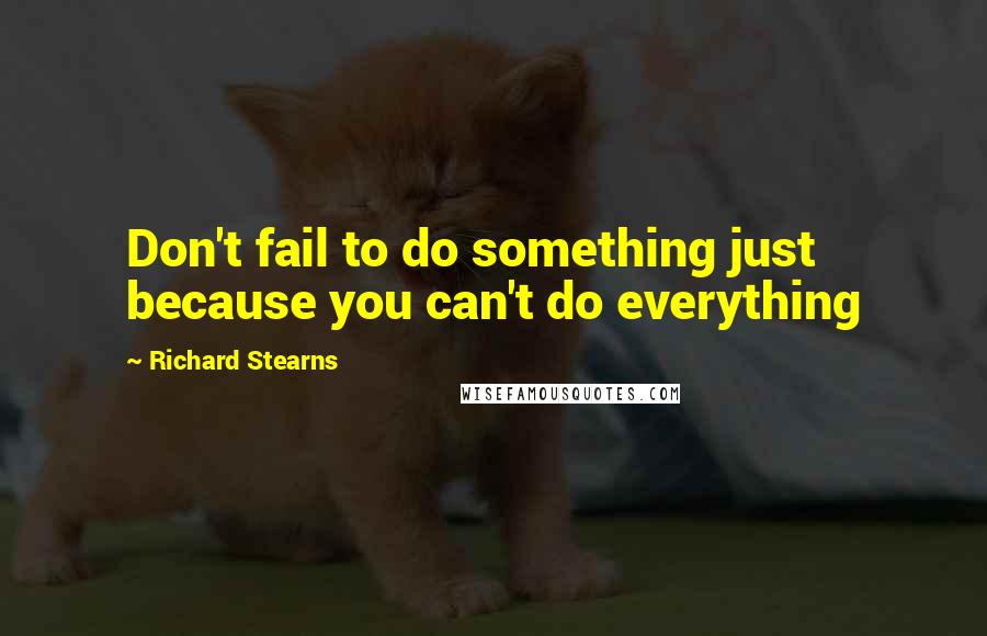 Richard Stearns Quotes: Don't fail to do something just because you can't do everything