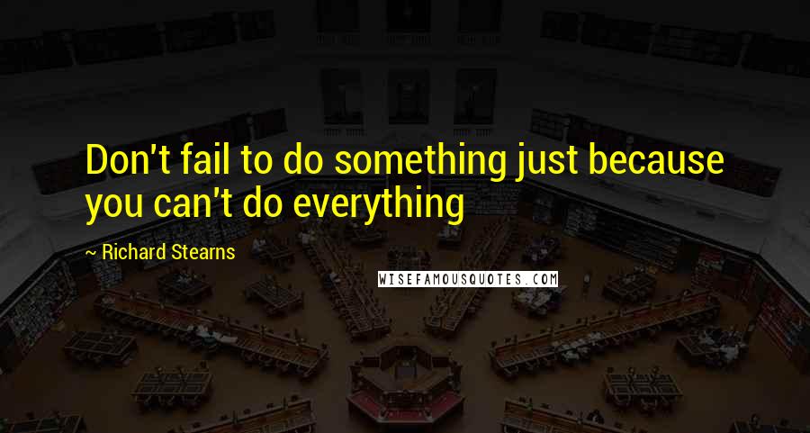 Richard Stearns Quotes: Don't fail to do something just because you can't do everything