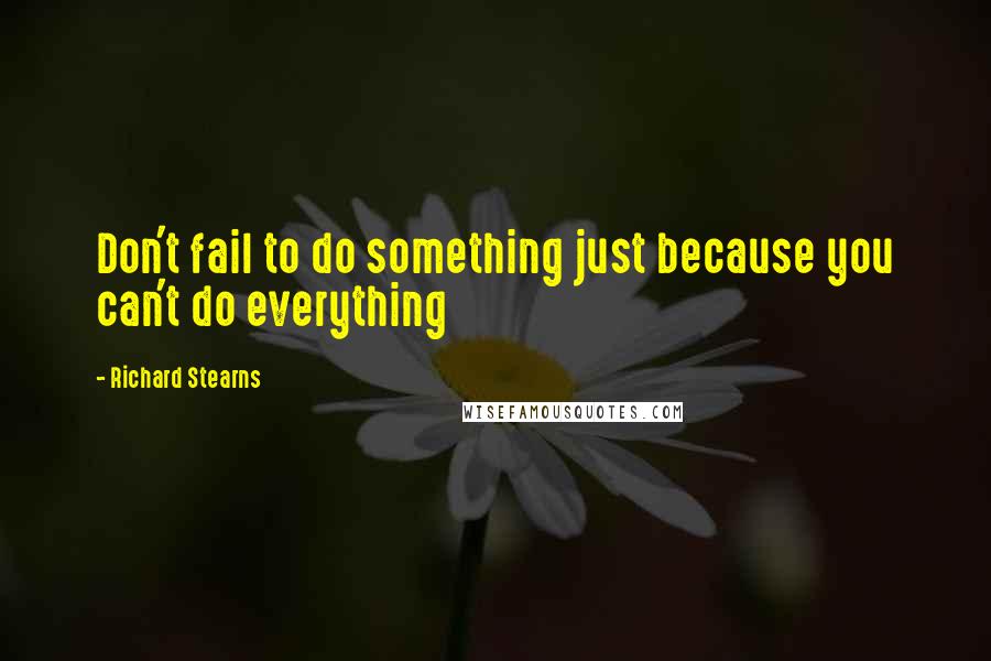 Richard Stearns Quotes: Don't fail to do something just because you can't do everything