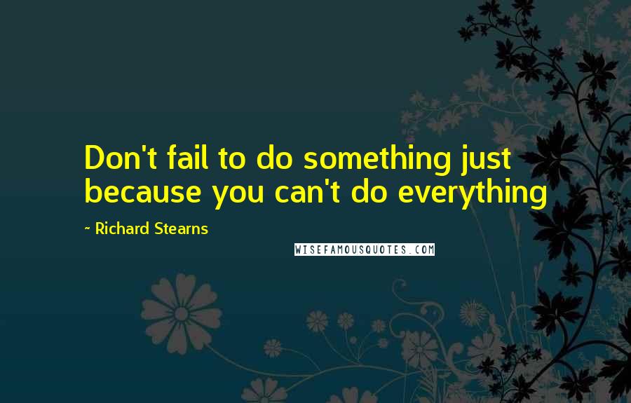 Richard Stearns Quotes: Don't fail to do something just because you can't do everything