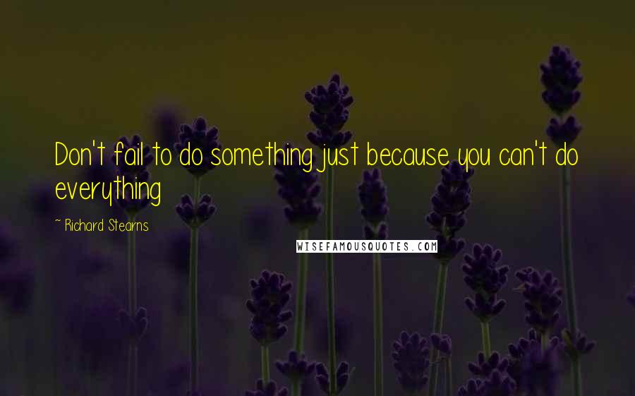 Richard Stearns Quotes: Don't fail to do something just because you can't do everything