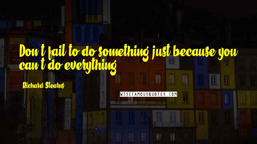 Richard Stearns Quotes: Don't fail to do something just because you can't do everything