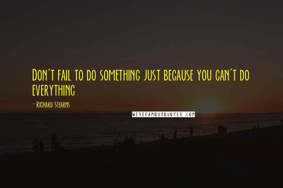 Richard Stearns Quotes: Don't fail to do something just because you can't do everything