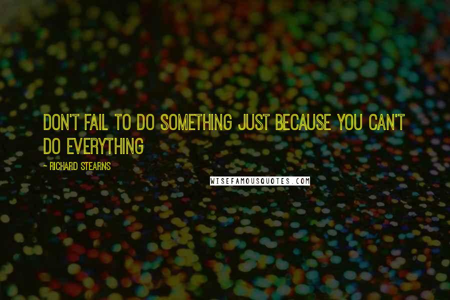 Richard Stearns Quotes: Don't fail to do something just because you can't do everything