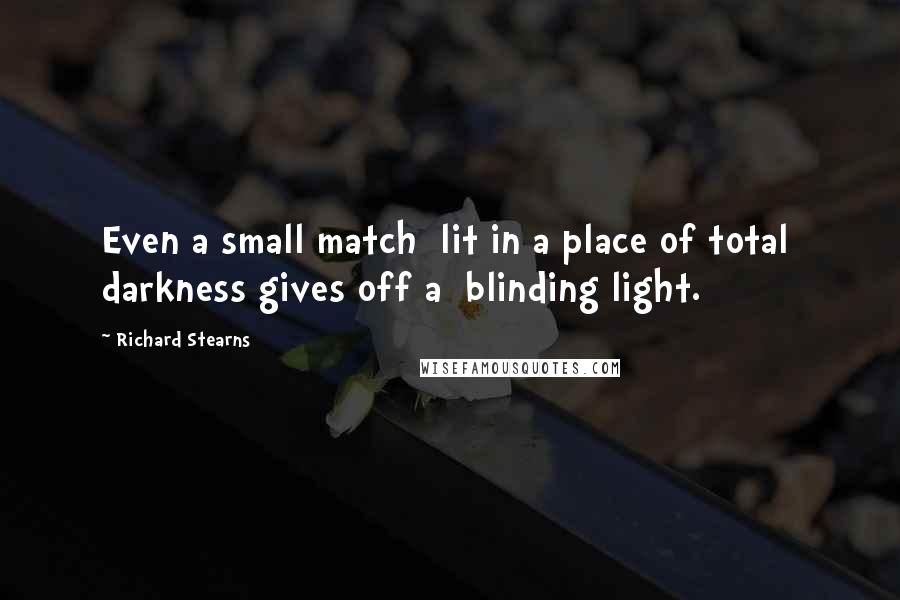 Richard Stearns Quotes: Even a small match  lit in a place of total  darkness gives off a  blinding light.