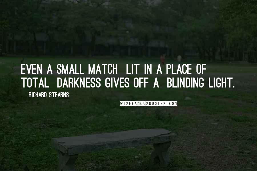 Richard Stearns Quotes: Even a small match  lit in a place of total  darkness gives off a  blinding light.