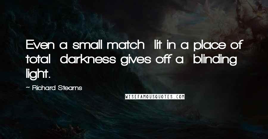 Richard Stearns Quotes: Even a small match  lit in a place of total  darkness gives off a  blinding light.