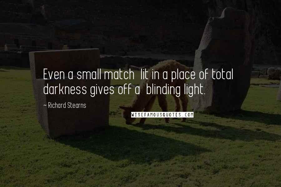 Richard Stearns Quotes: Even a small match  lit in a place of total  darkness gives off a  blinding light.