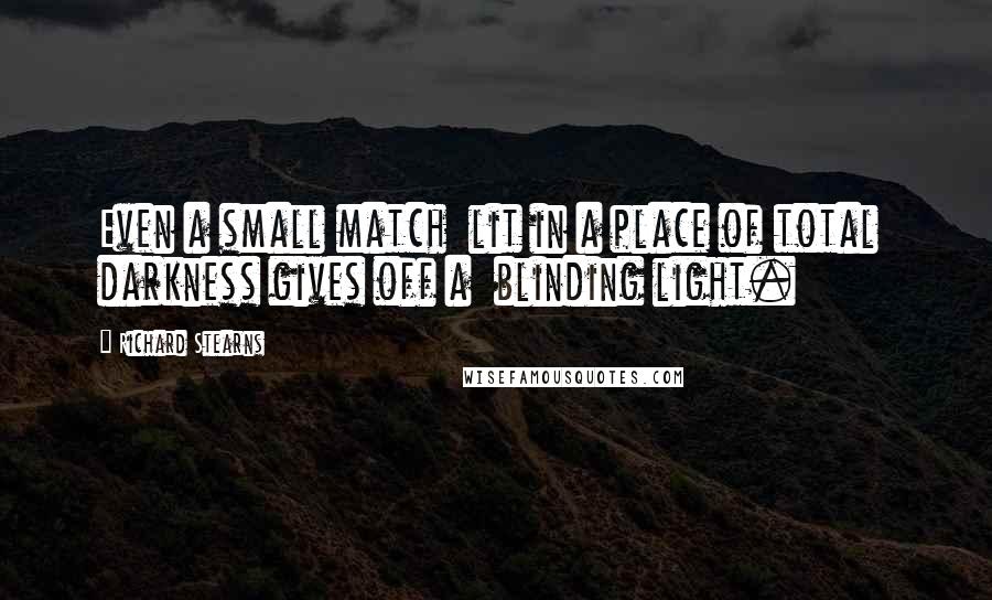 Richard Stearns Quotes: Even a small match  lit in a place of total  darkness gives off a  blinding light.