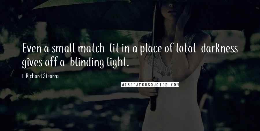 Richard Stearns Quotes: Even a small match  lit in a place of total  darkness gives off a  blinding light.