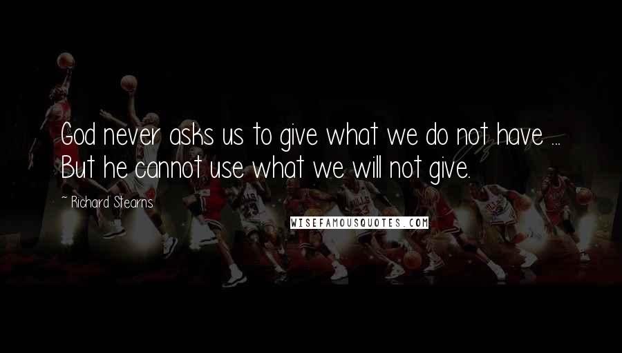 Richard Stearns Quotes: God never asks us to give what we do not have ... But he cannot use what we will not give.