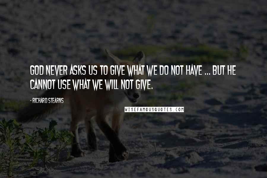 Richard Stearns Quotes: God never asks us to give what we do not have ... But he cannot use what we will not give.