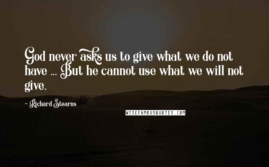 Richard Stearns Quotes: God never asks us to give what we do not have ... But he cannot use what we will not give.