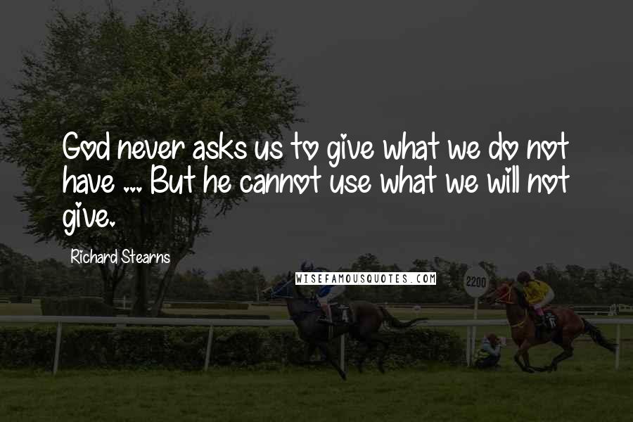 Richard Stearns Quotes: God never asks us to give what we do not have ... But he cannot use what we will not give.