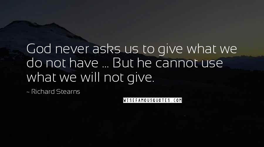 Richard Stearns Quotes: God never asks us to give what we do not have ... But he cannot use what we will not give.