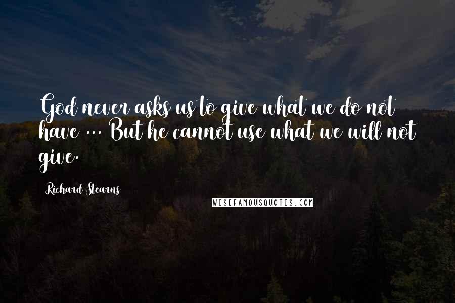 Richard Stearns Quotes: God never asks us to give what we do not have ... But he cannot use what we will not give.