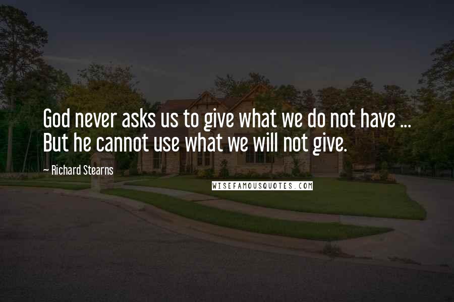 Richard Stearns Quotes: God never asks us to give what we do not have ... But he cannot use what we will not give.