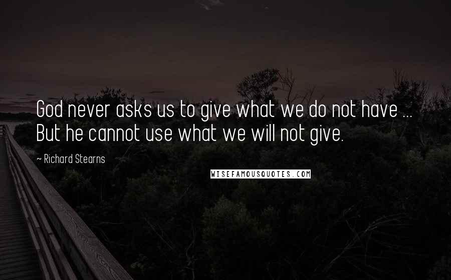 Richard Stearns Quotes: God never asks us to give what we do not have ... But he cannot use what we will not give.