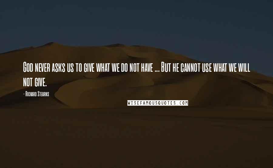 Richard Stearns Quotes: God never asks us to give what we do not have ... But he cannot use what we will not give.