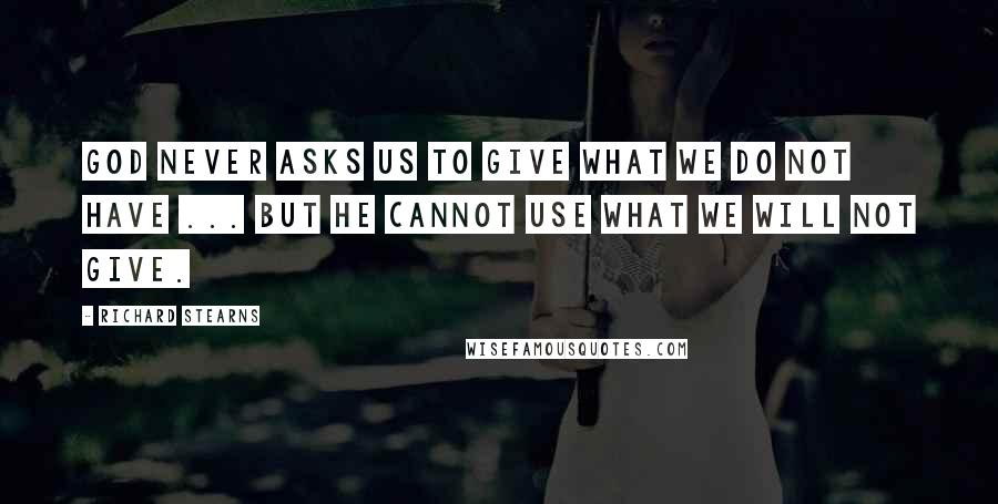 Richard Stearns Quotes: God never asks us to give what we do not have ... But he cannot use what we will not give.