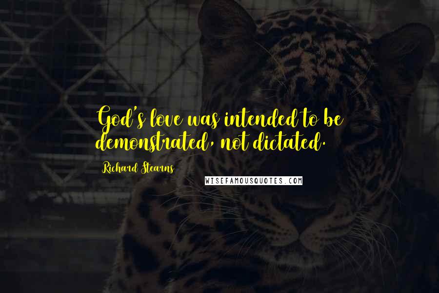 Richard Stearns Quotes: God's love was intended to be demonstrated, not dictated.