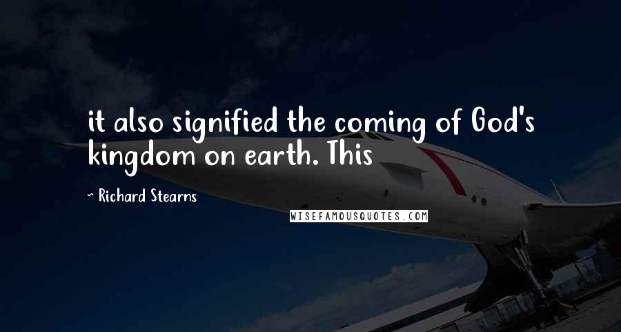 Richard Stearns Quotes: it also signified the coming of God's kingdom on earth. This