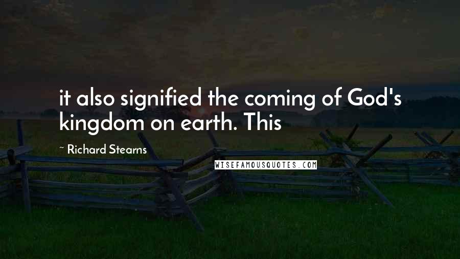 Richard Stearns Quotes: it also signified the coming of God's kingdom on earth. This