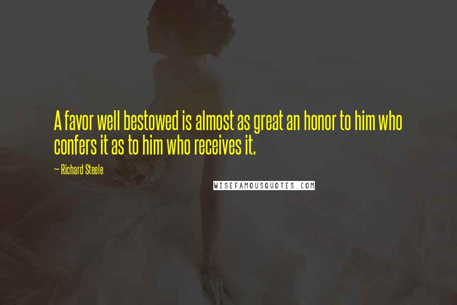 Richard Steele Quotes: A favor well bestowed is almost as great an honor to him who confers it as to him who receives it.