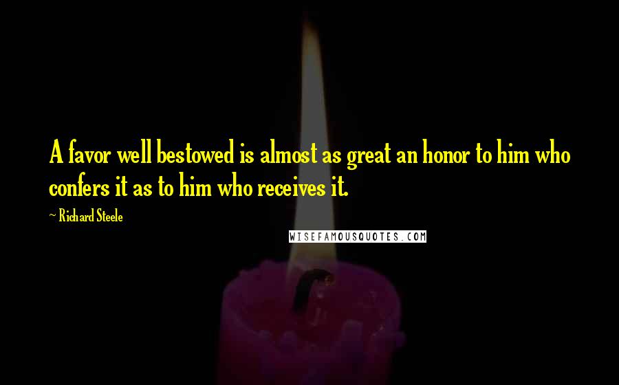 Richard Steele Quotes: A favor well bestowed is almost as great an honor to him who confers it as to him who receives it.