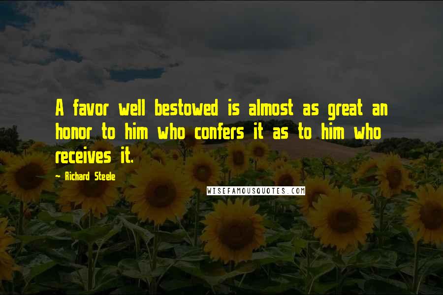 Richard Steele Quotes: A favor well bestowed is almost as great an honor to him who confers it as to him who receives it.