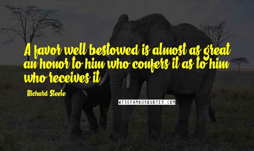 Richard Steele Quotes: A favor well bestowed is almost as great an honor to him who confers it as to him who receives it.