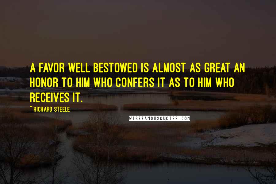 Richard Steele Quotes: A favor well bestowed is almost as great an honor to him who confers it as to him who receives it.