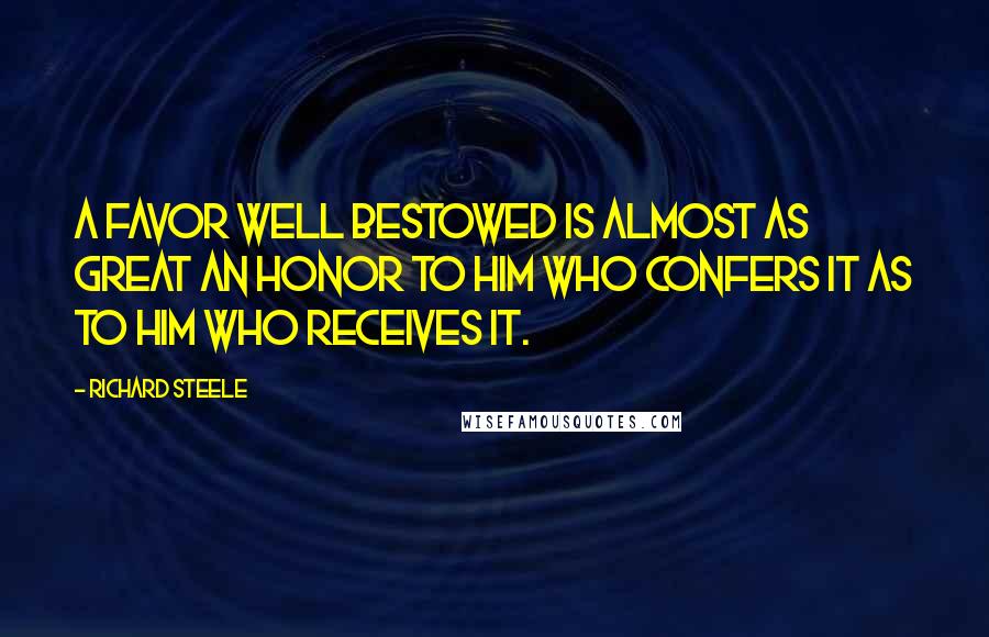 Richard Steele Quotes: A favor well bestowed is almost as great an honor to him who confers it as to him who receives it.