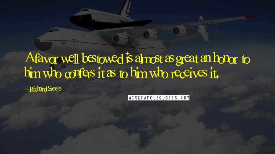 Richard Steele Quotes: A favor well bestowed is almost as great an honor to him who confers it as to him who receives it.