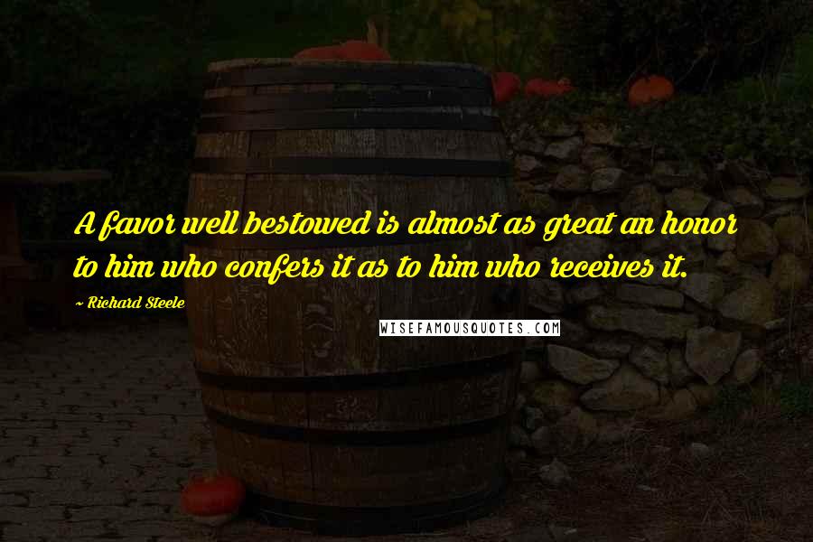 Richard Steele Quotes: A favor well bestowed is almost as great an honor to him who confers it as to him who receives it.