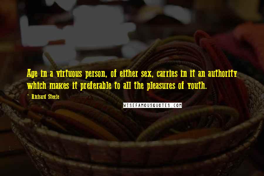 Richard Steele Quotes: Age in a virtuous person, of either sex, carries in it an authority which makes it preferable to all the pleasures of youth.