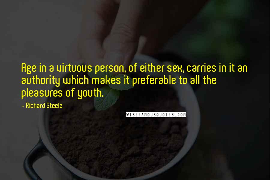 Richard Steele Quotes: Age in a virtuous person, of either sex, carries in it an authority which makes it preferable to all the pleasures of youth.