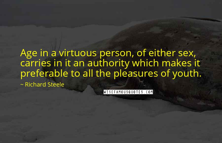 Richard Steele Quotes: Age in a virtuous person, of either sex, carries in it an authority which makes it preferable to all the pleasures of youth.