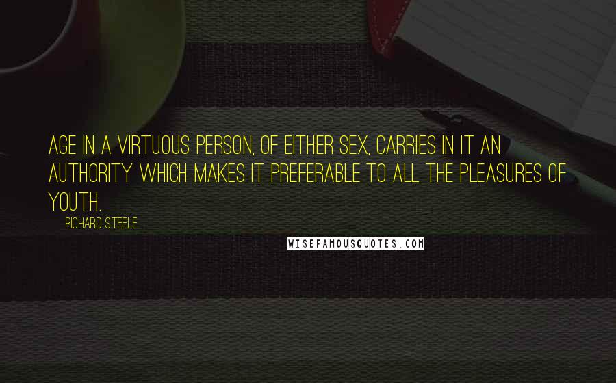 Richard Steele Quotes: Age in a virtuous person, of either sex, carries in it an authority which makes it preferable to all the pleasures of youth.