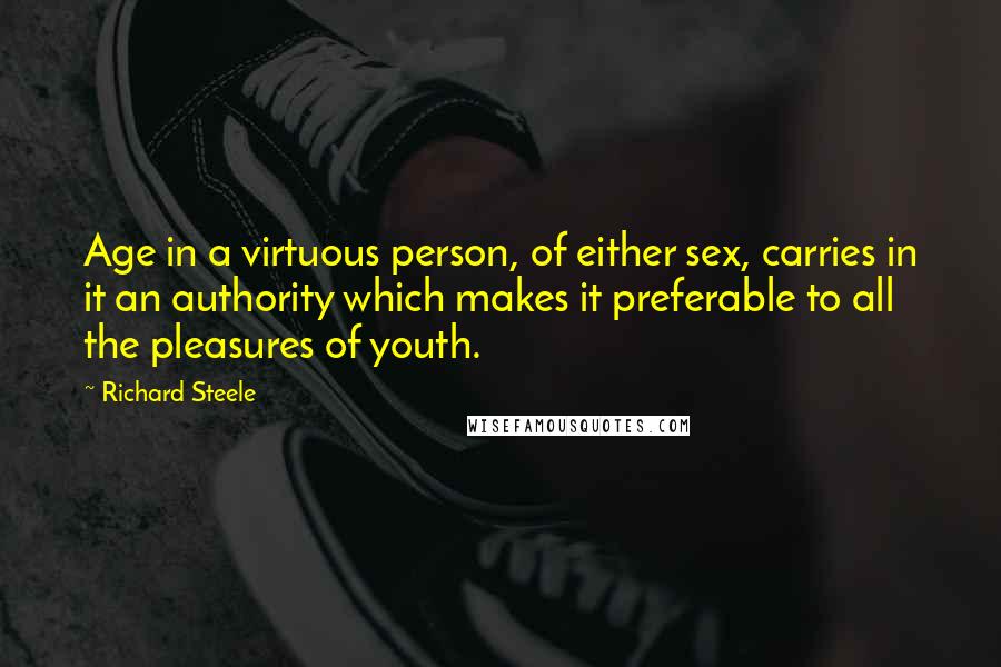 Richard Steele Quotes: Age in a virtuous person, of either sex, carries in it an authority which makes it preferable to all the pleasures of youth.