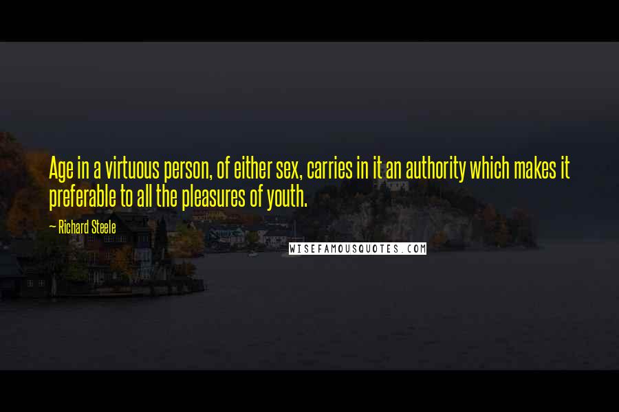 Richard Steele Quotes: Age in a virtuous person, of either sex, carries in it an authority which makes it preferable to all the pleasures of youth.