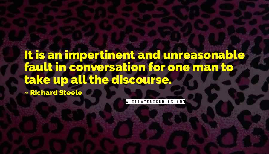 Richard Steele Quotes: It is an impertinent and unreasonable fault in conversation for one man to take up all the discourse.