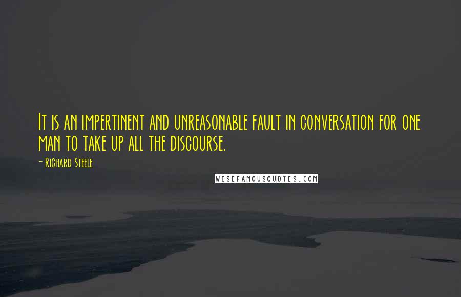 Richard Steele Quotes: It is an impertinent and unreasonable fault in conversation for one man to take up all the discourse.