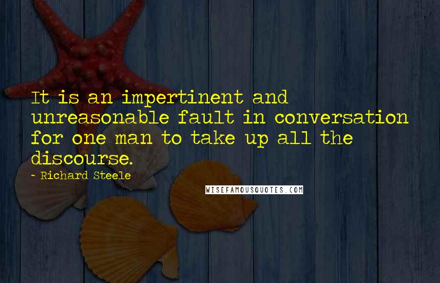 Richard Steele Quotes: It is an impertinent and unreasonable fault in conversation for one man to take up all the discourse.