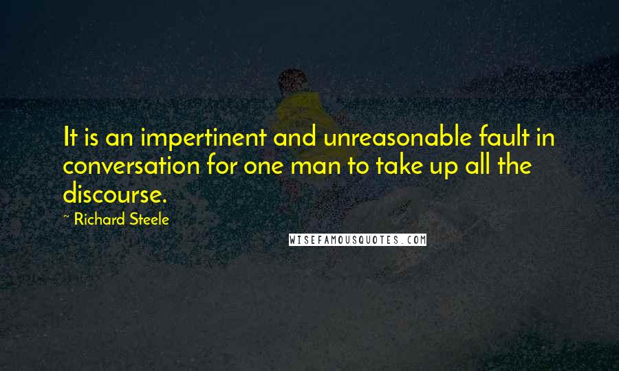 Richard Steele Quotes: It is an impertinent and unreasonable fault in conversation for one man to take up all the discourse.