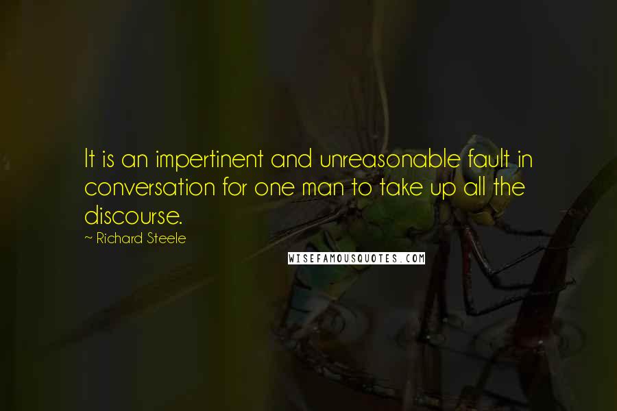 Richard Steele Quotes: It is an impertinent and unreasonable fault in conversation for one man to take up all the discourse.