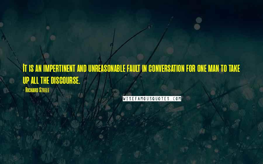 Richard Steele Quotes: It is an impertinent and unreasonable fault in conversation for one man to take up all the discourse.