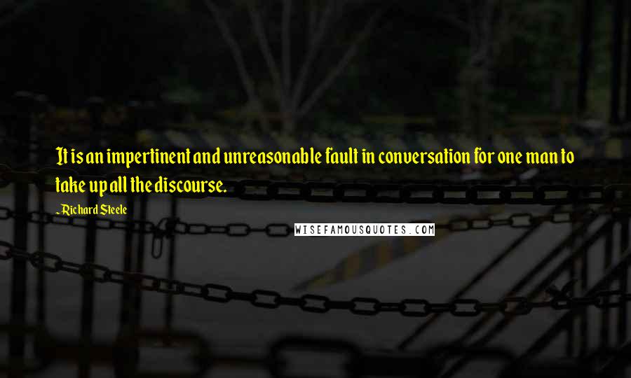 Richard Steele Quotes: It is an impertinent and unreasonable fault in conversation for one man to take up all the discourse.