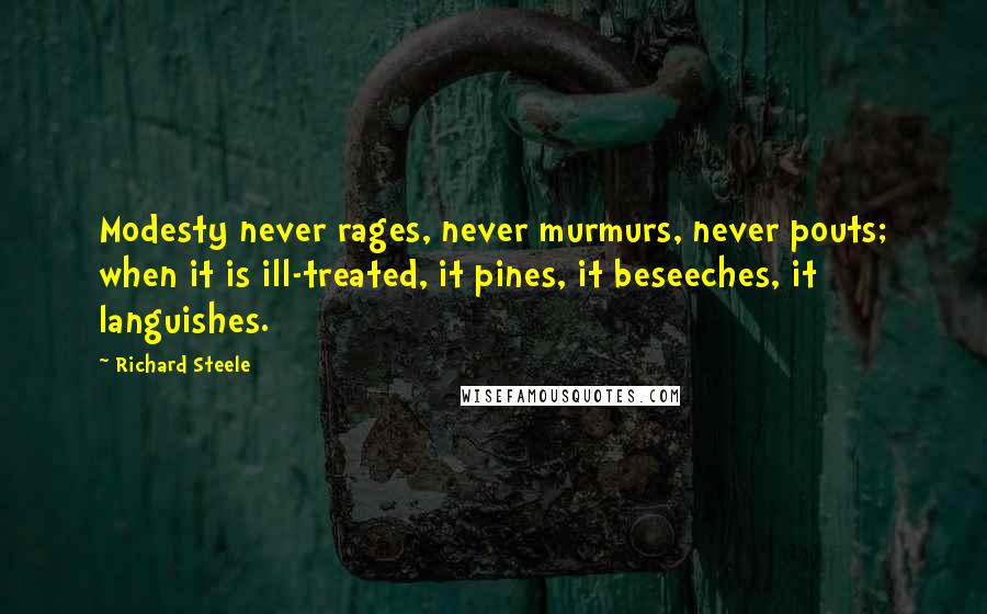 Richard Steele Quotes: Modesty never rages, never murmurs, never pouts; when it is ill-treated, it pines, it beseeches, it languishes.